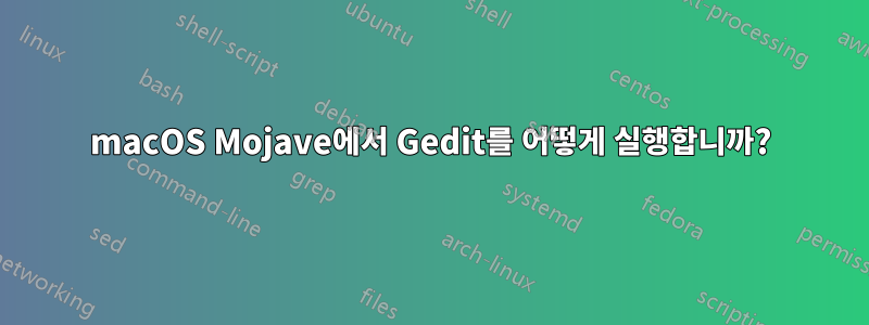 macOS Mojave에서 Gedit를 어떻게 실행합니까?