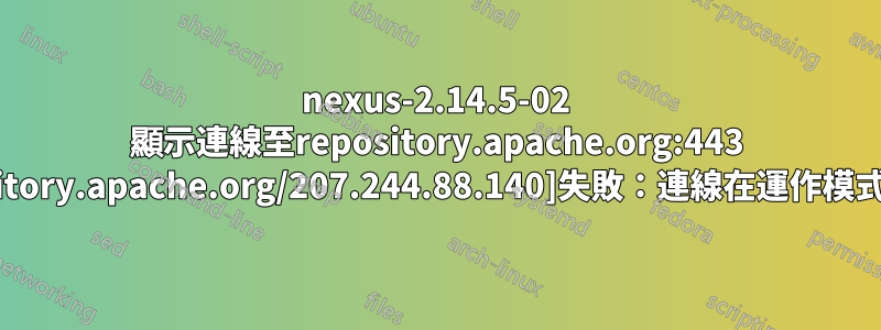 nexus-2.14.5-02 顯示連線至repository.apache.org:443 [repository.apache.org/207.244.88.140]失敗：連線在運作模式下逾時