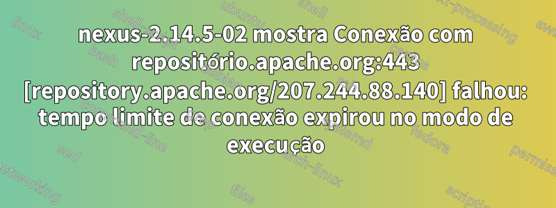 nexus-2.14.5-02 mostra Conexão com repositório.apache.org:443 [repository.apache.org/207.244.88.140] falhou: tempo limite de conexão expirou no modo de execução