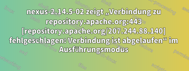 nexus-2.14.5-02 zeigt „Verbindung zu repository.apache.org:443 [repository.apache.org/207.244.88.140] fehlgeschlagen: Verbindung ist abgelaufen“ im Ausführungsmodus