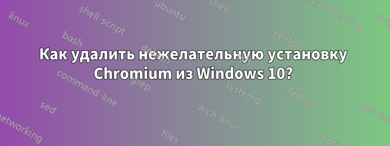 Как удалить нежелательную установку Chromium из Windows 10?