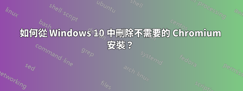 如何從 Windows 10 中刪除不需要的 Chromium 安裝？