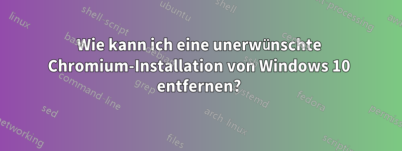 Wie kann ich eine unerwünschte Chromium-Installation von Windows 10 entfernen?