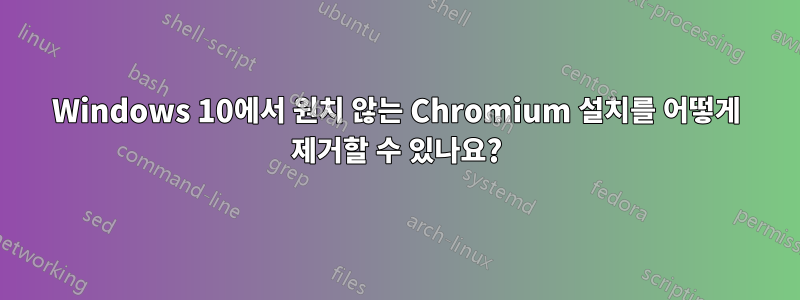 Windows 10에서 원치 않는 Chromium 설치를 어떻게 제거할 수 있나요?