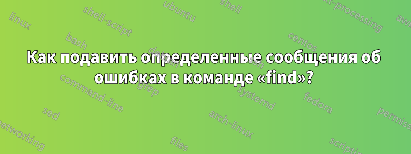 Как подавить определенные сообщения об ошибках в команде «find»?