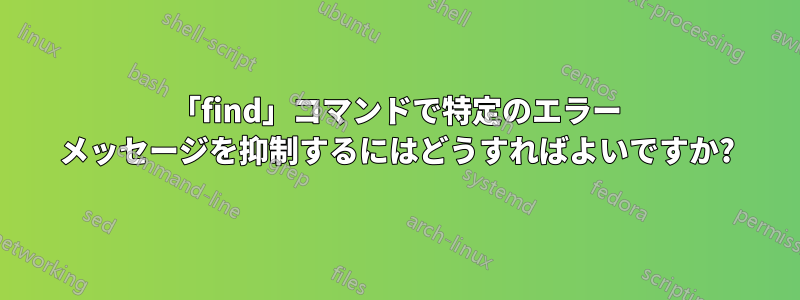 「find」コマンドで特定のエラー メッセージを抑制するにはどうすればよいですか?