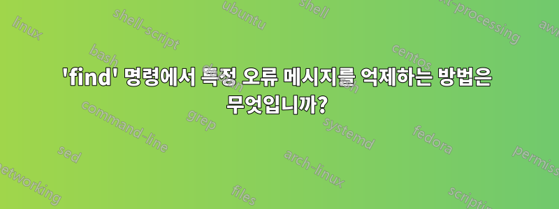 'find' 명령에서 특정 오류 메시지를 억제하는 방법은 무엇입니까?