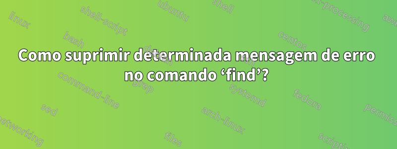 Como suprimir determinada mensagem de erro no comando ‘find’?