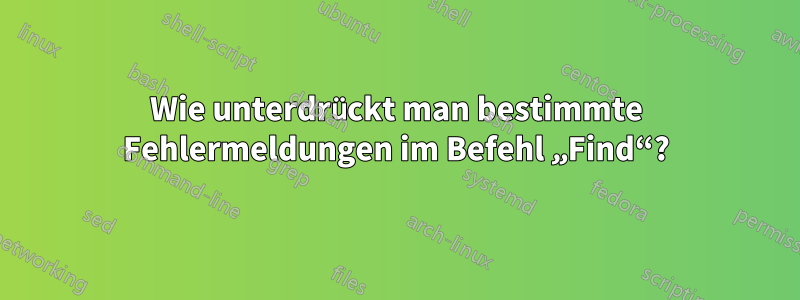 Wie unterdrückt man bestimmte Fehlermeldungen im Befehl „Find“?