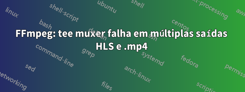 FFmpeg: tee muxer falha em múltiplas saídas HLS e .mp4