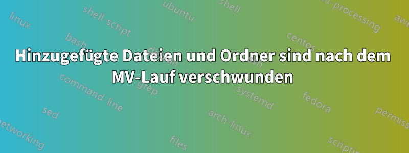 Hinzugefügte Dateien und Ordner sind nach dem MV-Lauf verschwunden