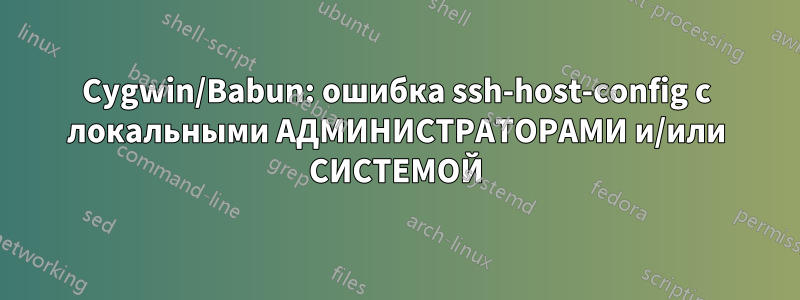 Cygwin/Babun: ошибка ssh-host-config с локальными АДМИНИСТРАТОРАМИ и/или СИСТЕМОЙ