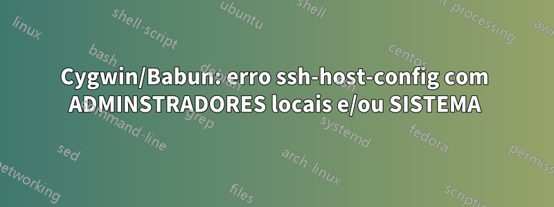 Cygwin/Babun: erro ssh-host-config com ADMINSTRADORES locais e/ou SISTEMA