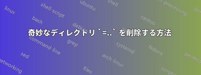 奇妙なディレクトリ `=..` を削除する方法