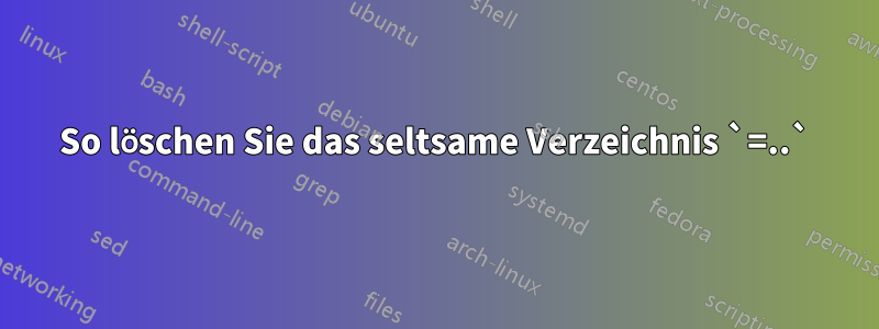 So löschen Sie das seltsame Verzeichnis `=..`