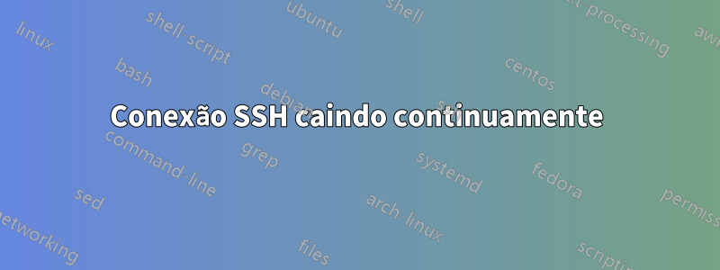 Conexão SSH caindo continuamente