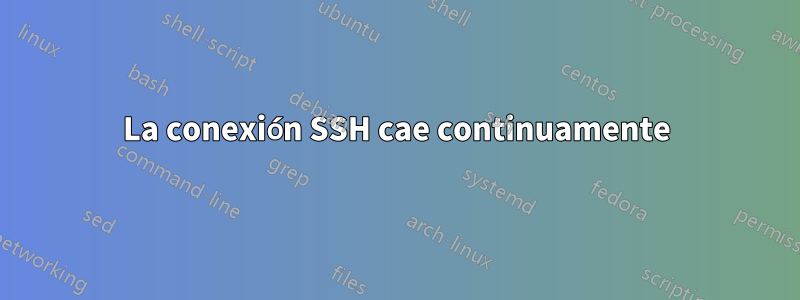 La conexión SSH cae continuamente