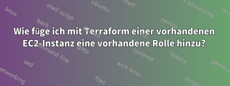 Wie füge ich mit Terraform einer vorhandenen EC2-Instanz eine vorhandene Rolle hinzu?