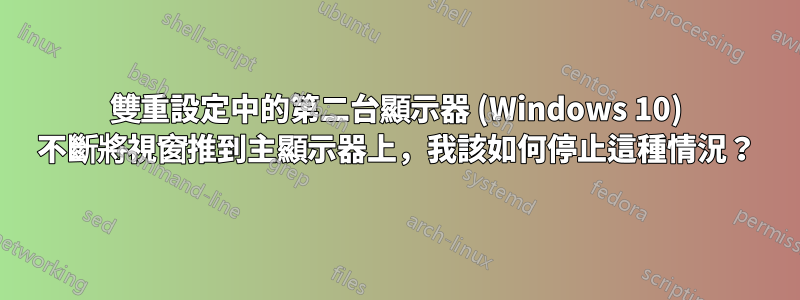 雙重設定中的第二台顯示器 (Windows 10) 不斷將視窗推到主顯示器上，我該如何停止這種情況？