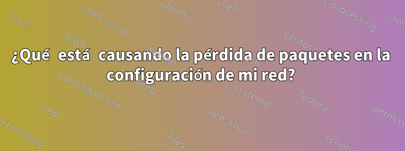 ¿Qué está causando la pérdida de paquetes en la configuración de mi red?