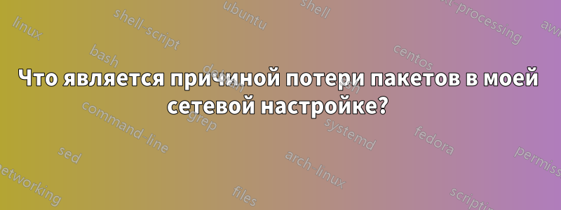 Что является причиной потери пакетов в моей сетевой настройке?