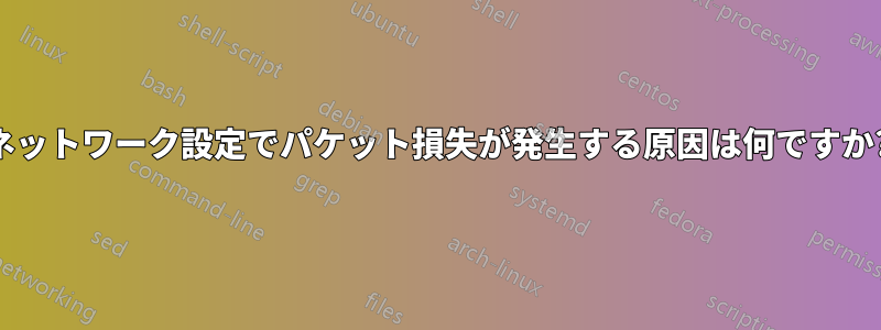 ネットワーク設定でパケット損失が発生する原因は何ですか?