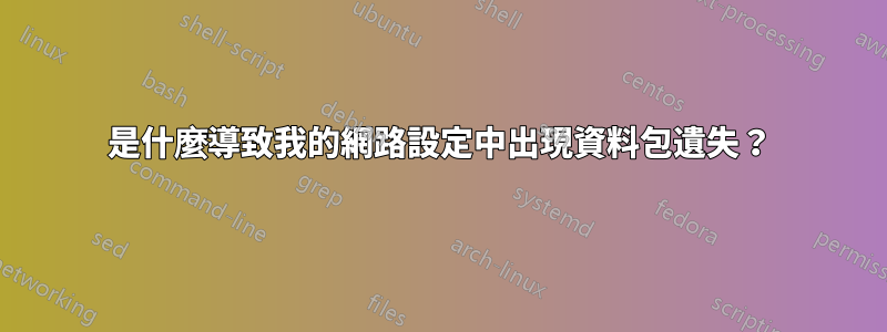 是什麼導致我的網路設定中出現資料包遺失？