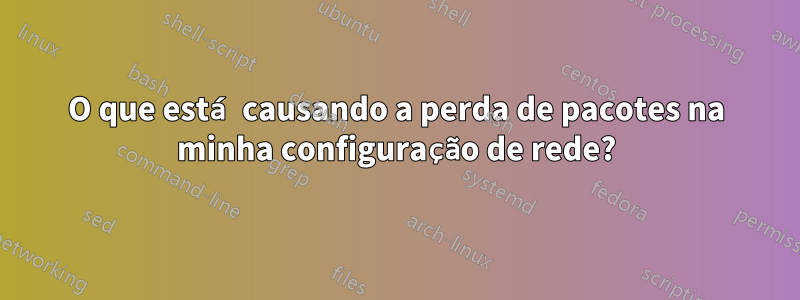 O que está causando a perda de pacotes na minha configuração de rede?