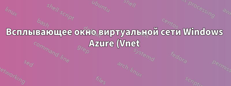 Всплывающее окно виртуальной сети Windows Azure (Vnet) больше не отображается