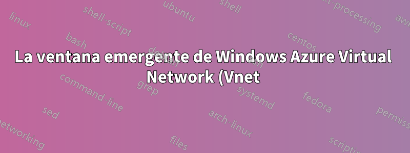 La ventana emergente de Windows Azure Virtual Network (Vnet) ya no se muestra