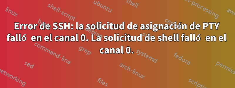 Error de SSH: la solicitud de asignación de PTY falló en el canal 0. La solicitud de shell falló en el canal 0.