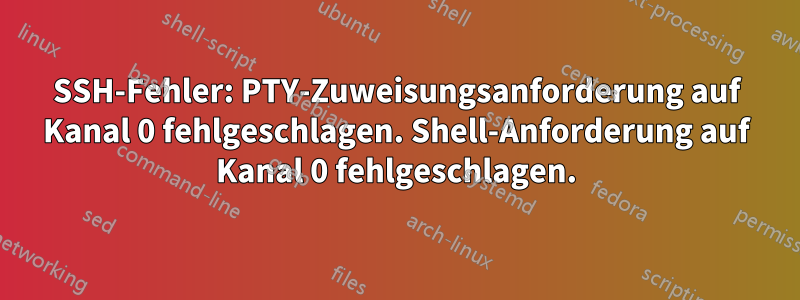 SSH-Fehler: PTY-Zuweisungsanforderung auf Kanal 0 fehlgeschlagen. Shell-Anforderung auf Kanal 0 fehlgeschlagen.