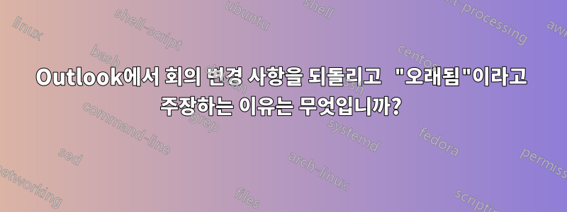 Outlook에서 회의 변경 사항을 되돌리고 "오래됨"이라고 주장하는 이유는 무엇입니까?