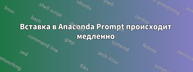 Вставка в Anaconda Prompt происходит медленно