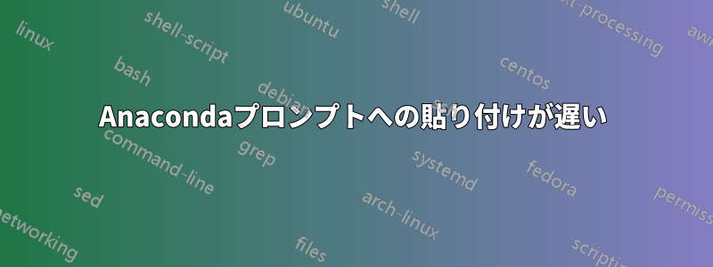 Anacondaプロンプトへの貼り付けが遅い