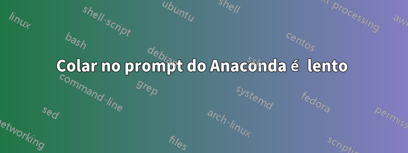 Colar no prompt do Anaconda é lento