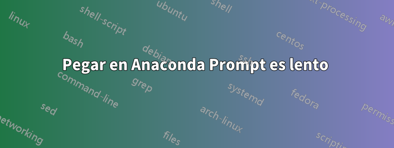 Pegar en Anaconda Prompt es lento