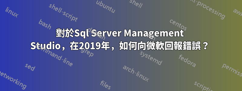 對於Sql Server Management Studio，在2019年，如何向微軟回報錯誤？