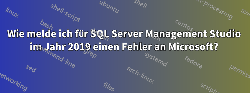 Wie melde ich für SQL Server Management Studio im Jahr 2019 einen Fehler an Microsoft?