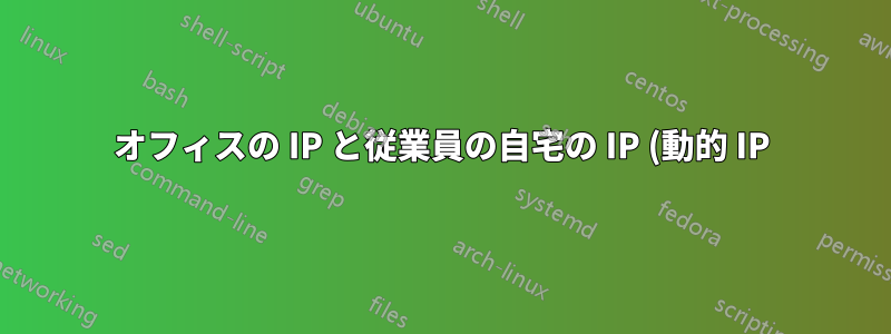 オフィスの IP と従業員の自宅の IP (動的 IP) へのすべてのトラフィックを許可する