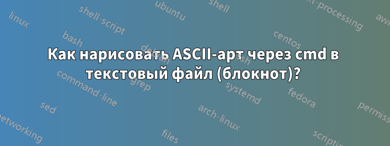 Как нарисовать ASCII-арт через cmd в текстовый файл (блокнот)?