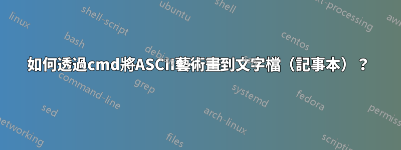 如何透過cmd將ASCII藝術畫到文字檔（記事本）？