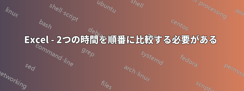 Excel - 2つの時間を順番に比較する必要がある