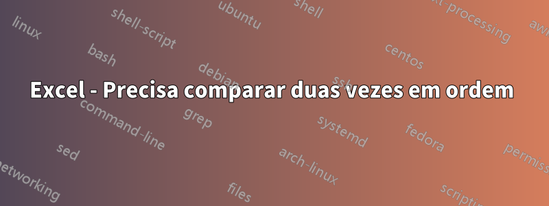 Excel - Precisa comparar duas vezes em ordem