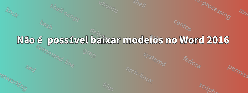 Não é possível baixar modelos no Word 2016