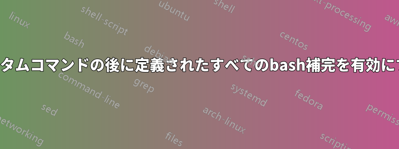 カスタムコマンドの後に定義されたすべてのbash補完を有効にする