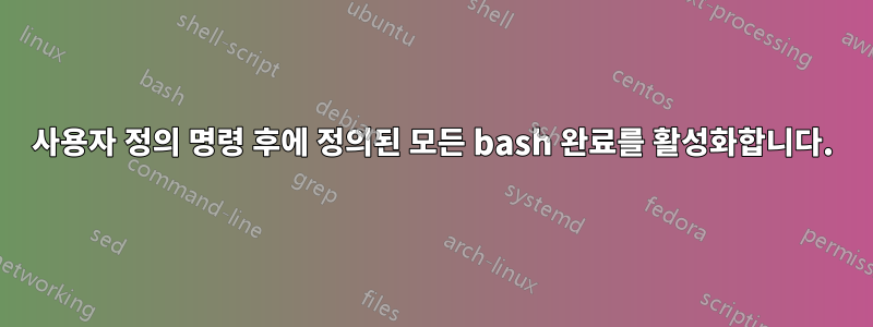 사용자 정의 명령 후에 정의된 모든 bash 완료를 활성화합니다.