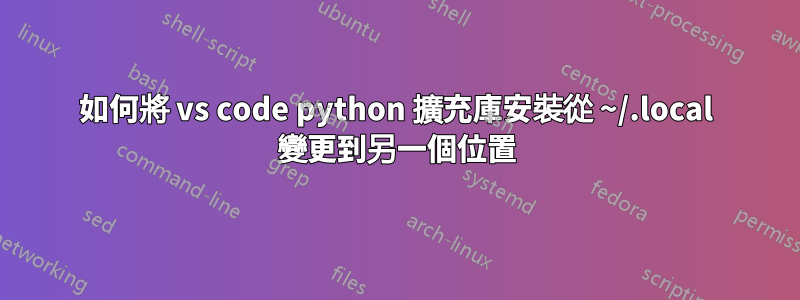 如何將 vs code python 擴充庫安裝從 ~/.local 變更到另一個位置