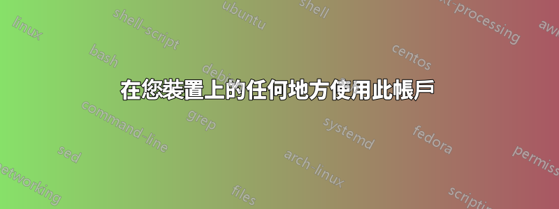 在您裝置上的任何地方使用此帳戶