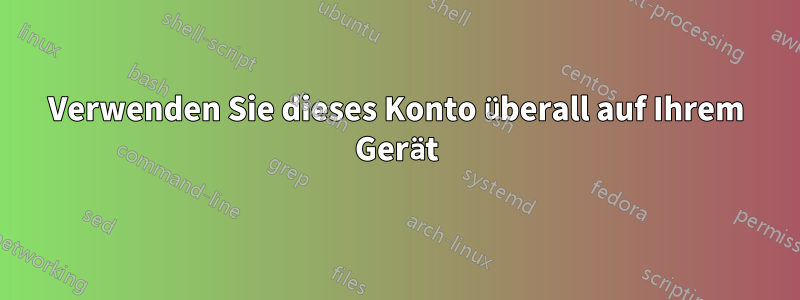 Verwenden Sie dieses Konto überall auf Ihrem Gerät